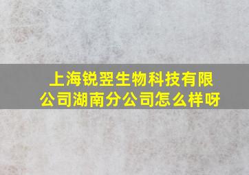 上海锐翌生物科技有限公司湖南分公司怎么样呀