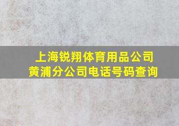 上海锐翔体育用品公司黄浦分公司电话号码查询