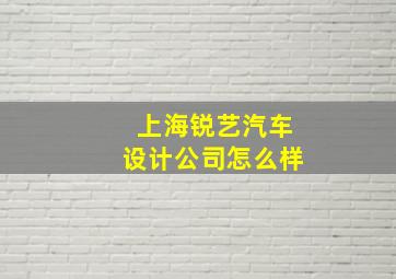 上海锐艺汽车设计公司怎么样