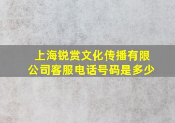 上海锐赏文化传播有限公司客服电话号码是多少