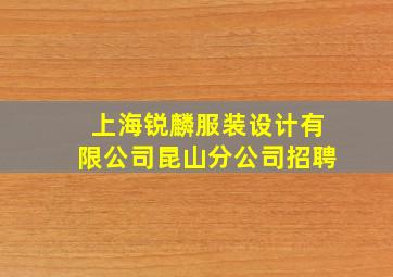 上海锐麟服装设计有限公司昆山分公司招聘