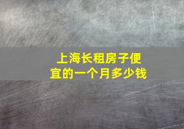 上海长租房子便宜的一个月多少钱