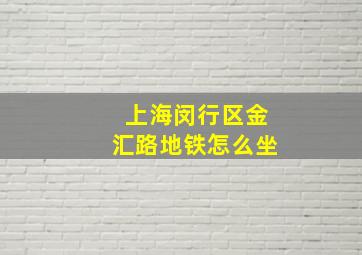 上海闵行区金汇路地铁怎么坐