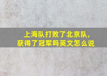 上海队打败了北京队,获得了冠军吗英文怎么说