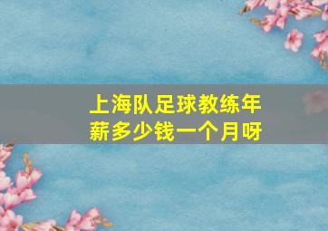 上海队足球教练年薪多少钱一个月呀