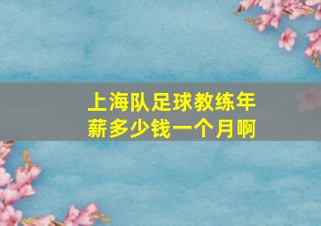 上海队足球教练年薪多少钱一个月啊