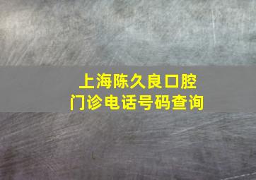 上海陈久良口腔门诊电话号码查询