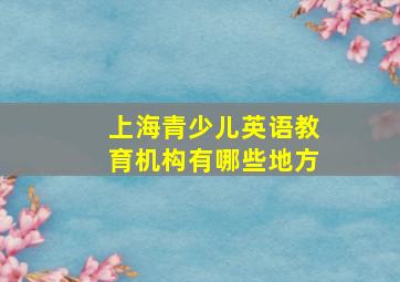 上海青少儿英语教育机构有哪些地方