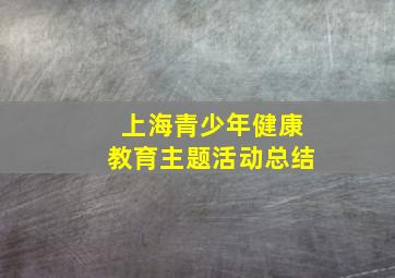 上海青少年健康教育主题活动总结