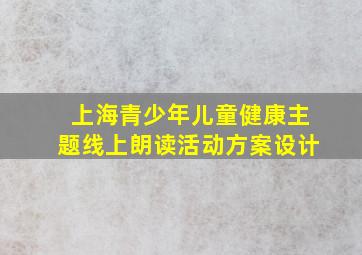 上海青少年儿童健康主题线上朗读活动方案设计