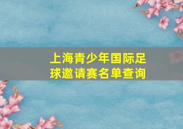 上海青少年国际足球邀请赛名单查询