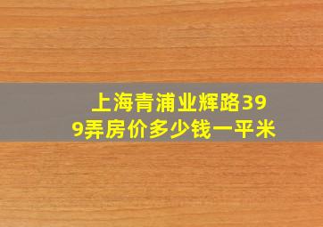 上海青浦业辉路399弄房价多少钱一平米