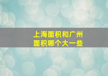 上海面积和广州面积哪个大一些