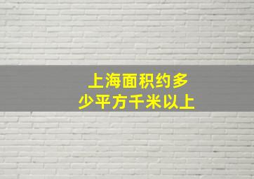 上海面积约多少平方千米以上