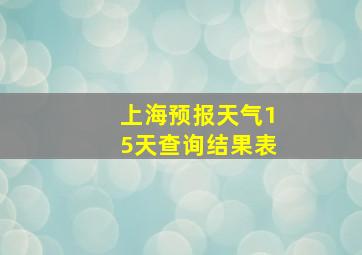 上海预报天气15天查询结果表