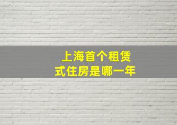 上海首个租赁式住房是哪一年