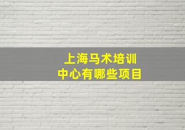 上海马术培训中心有哪些项目