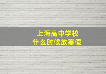 上海高中学校什么时候放寒假