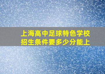 上海高中足球特色学校招生条件要多少分能上