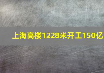 上海高楼1228米开工150亿