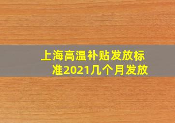 上海高温补贴发放标准2021几个月发放