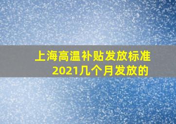 上海高温补贴发放标准2021几个月发放的