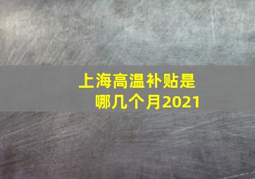 上海高温补贴是哪几个月2021