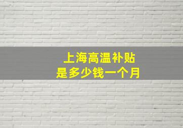 上海高温补贴是多少钱一个月