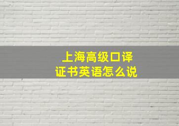 上海高级口译证书英语怎么说