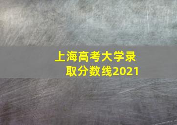 上海高考大学录取分数线2021