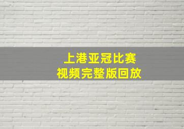 上港亚冠比赛视频完整版回放