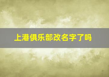 上港俱乐部改名字了吗