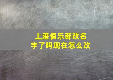 上港俱乐部改名字了吗现在怎么改