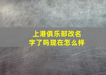 上港俱乐部改名字了吗现在怎么样