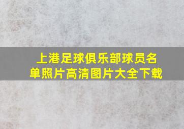 上港足球俱乐部球员名单照片高清图片大全下载