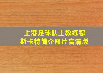 上港足球队主教练穆斯卡特简介图片高清版