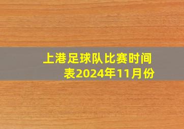 上港足球队比赛时间表2024年11月份