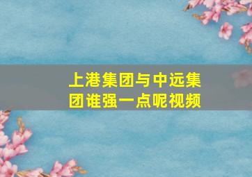 上港集团与中远集团谁强一点呢视频