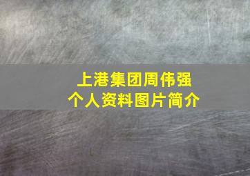 上港集团周伟强个人资料图片简介