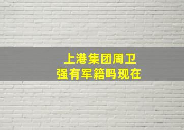 上港集团周卫强有军籍吗现在