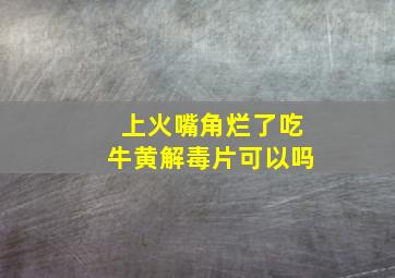 上火嘴角烂了吃牛黄解毒片可以吗