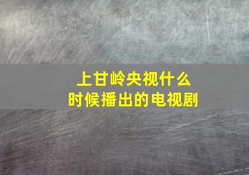 上甘岭央视什么时候播出的电视剧