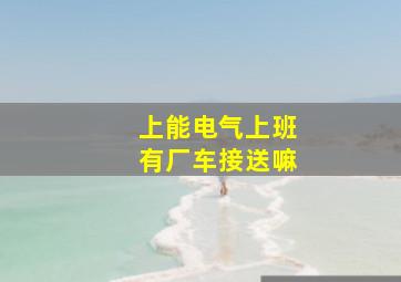 上能电气上班有厂车接送嘛