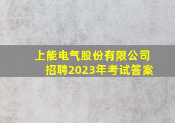 上能电气股份有限公司招聘2023年考试答案