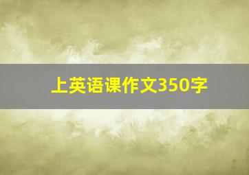 上英语课作文350字