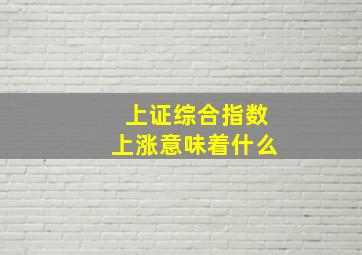 上证综合指数上涨意味着什么