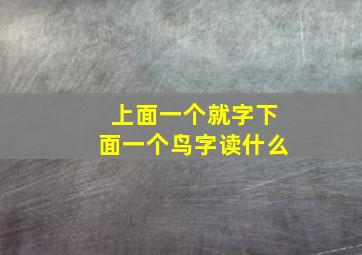 上面一个就字下面一个鸟字读什么