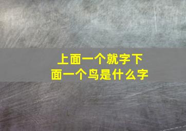 上面一个就字下面一个鸟是什么字