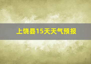 上饶县15天天气预报