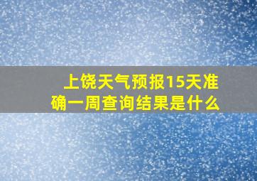 上饶天气预报15天准确一周查询结果是什么